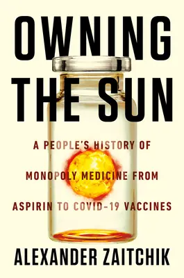 Der Besitz der Sonne: Eine Volksgeschichte der Monopolmedizin von Aspirin bis zu Covid-19-Impfstoffen - Owning the Sun: A People's History of Monopoly Medicine from Aspirin to Covid-19 Vaccines