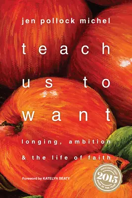 Bring uns das Wollen bei: Sehnsucht, Ehrgeiz und das Leben des Glaubens - Teach Us to Want: Longing, Ambition & the Life of Faith