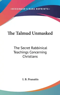 Der Talmud entlarvt: Die geheimen rabbinischen Lehren über die Christen - The Talmud Unmasked: The Secret Rabbinical Teachings Concerning Christians