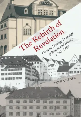 Die Wiedergeburt der Offenbarung: Deutsche Theologie im Zeitalter der Vernunft und der Geschichte, 1750-1850 - The Rebirth of Revelation: German Theology in an Age of Reason and History, 1750-1850