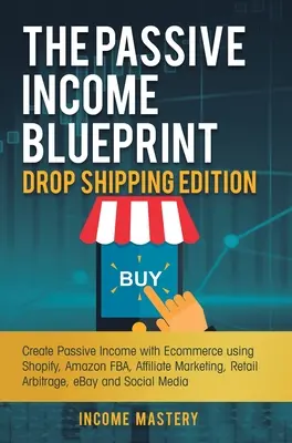 Der Blueprint für passives Einkommen - Drop Shipping Edition: Passives Einkommen durch E-Commerce mit Shopify, Amazon FBA, Affiliate Marketing, Retail Arbitr - The Passive Income Blueprint Drop Shipping Edition: Create Passive Income with Ecommerce using Shopify, Amazon FBA, Affiliate Marketing, Retail Arbitr