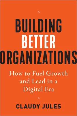 Bessere Organisationen aufbauen: Wie man Wachstum und Führung im digitalen Zeitalter vorantreibt - Building Better Organizations: How to Fuel Growth and Lead in a Digital Era