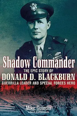 Shadow Commander: Die epische Geschichte von Donald D. Blackburn - Guerillaführer und Held der Spezialeinheiten - Shadow Commander: The Epic Story of Donald D. Blackburn--Guerrilla Leader and Special Forces Hero