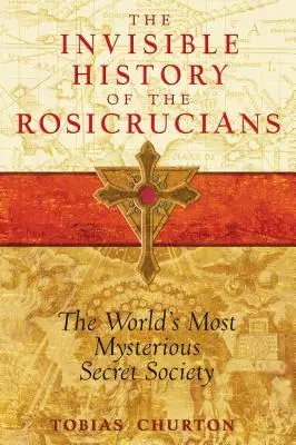 Die unsichtbare Geschichte der Rosenkreuzer: Der geheimnisvollste Geheimbund der Welt - The Invisible History of the Rosicrucians: The World's Most Mysterious Secret Society