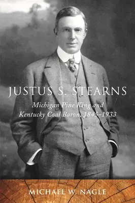 Justus S. Stearns: Kieferkönig von Michigan und Kohlebaron von Kentucky, 1845-1933 - Justus S. Stearns: Michigan Pine King and Kentucky Coal Baron, 1845-1933