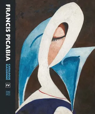 Francis Picabia: Raisonne-Katalog Band IV (1940-1953) - Francis Picabia: Catalogue Raisonne Volume IV (1940-1953)