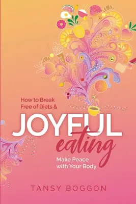 Freudvolles Essen: Wie Sie sich von Diäten befreien und Frieden mit Ihrem Körper schließen - Joyful Eating: How to Break Free of Diets and Make Peace with Your Body