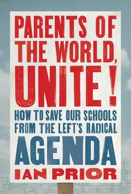 Eltern der Welt, vereinigt euch!: Wie wir unsere Schulen vor der radikalen Agenda der Linken retten - Parents of the World, Unite!: How to Save Our Schools from the Left's Radical Agenda