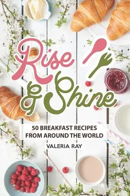 Rise and Shine: 50 Frühstücksrezepte aus aller Welt - Rise and Shine: 50 Breakfast Recipes from Around the World