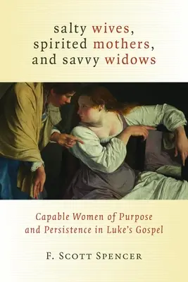 Gesalzene Ehefrauen, temperamentvolle Mütter und kluge Witwen: Fähige Frauen mit Ziel und Ausdauer im Lukasevangelium - Salty Wives, Spirited Mothers, and Savvy Widows: Capable Women of Purpose and Persistence in Luke's Gospel