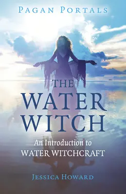 Heidnische Portale - Die Wasserhexe: Eine Einführung in die Wasserhexerei - Pagan Portals - The Water Witch: An Introduction to Water Witchcraft