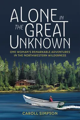 Allein in der großen Unbekannten: Die bemerkenswerten Abenteuer einer Frau in der nordwestlichen Wildnis - Alone in the Great Unknown: One Woman's Remarkable Adventures in the Northwestern Wilderness