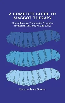 Vollständiger Leitfaden zur Madentherapie: Klinische Praxis, therapeutische Prinzipien, Herstellung, Vertrieb und Ethik - A Complete Guide to Maggot Therapy: Clinical Practice, Therapeutic Principles, Production, Distribution, and Ethics