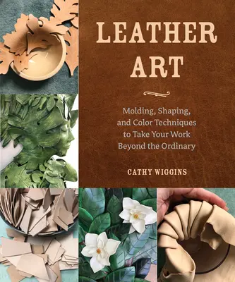 Kunst aus Leder: Formen, Gestalten und Farbtechniken, die Ihre Arbeit über das Gewöhnliche hinausheben - Leather Art: Molding, Shaping, and Color Techniques to Take Your Work Beyond the Ordinary