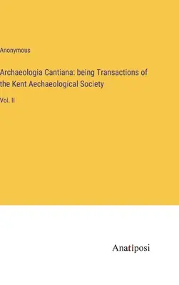 Archaeologia Cantiana (Archäologische Forschungen in Kantanien): Transaktionen der Kent Aechaeological Society: Bd. II - Archaeologia Cantiana: being Transactions of the Kent Aechaeological Society: Vol. II