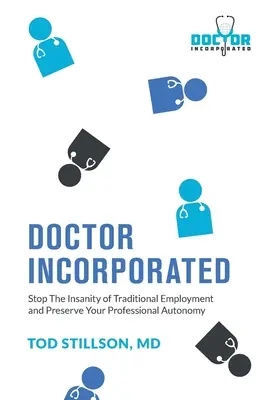 Doktor Incorporated: Stoppen Sie den Wahnsinn der traditionellen Beschäftigung und bewahren Sie Ihre berufliche Autonomie - Doctor Incorporated: Stop the Insanity of Traditional Employment and Preserve Your Professional Autonomy