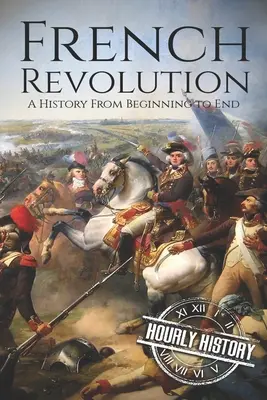 Französische Revolution: Eine Geschichte vom Anfang bis zum Ende - French Revolution: A History From Beginning to End