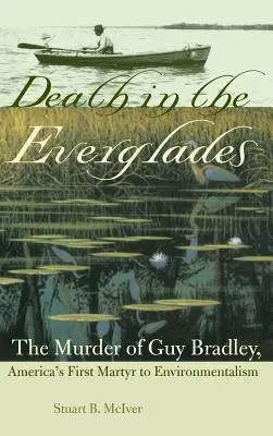 Tod in den Everglades: Die Ermordung von Guy Bradley, Amerikas erstem Märtyrer des Umweltschutzes - Death in the Everglades: The Murder of Guy Bradley, America's First Martyr to Environmentalism