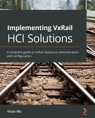 Implementierung von VxRail HCI-Lösungen: Ein vollständiger Leitfaden zur Verwaltung und Konfiguration von VxRail-Appliances - Implementing VxRail HCI Solutions: A complete guide to VxRail Appliance administration and configuration