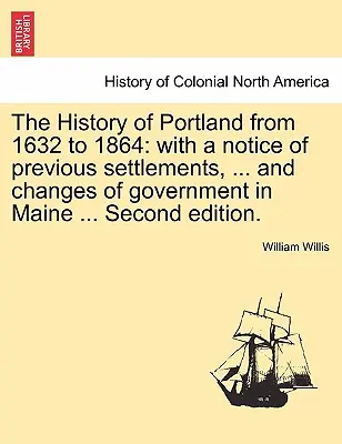 Die Geschichte von Portland von 1632 bis 1864: mit einem Hinweis auf frühere Siedlungen, ... und Änderungen der Regierung in Maine ... Zweite Auflage. - The History of Portland from 1632 to 1864: with a notice of previous settlements, ... and changes of government in Maine ... Second edition.