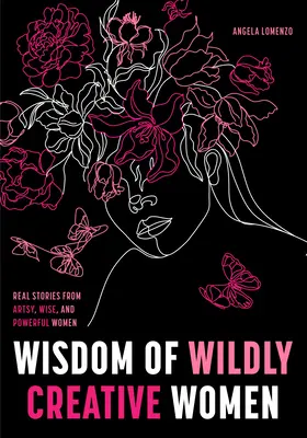 Weisheit der wild kreativen Frauen: Echte Geschichten von inspirierenden, künstlerischen und selbstbewussten Frauen - Wisdom of Wildly Creative Women: Real Stories from Inspirational, Artistic, and Empowered Women
