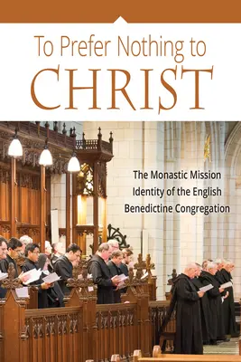 Christus nichts vorziehen: Die monastische Mission der englischen Benediktinerkongregation - To Prefer Nothing to Christ: The Monastic Mission of the English Benedictine Congregation