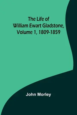 Das Leben von William Ewart Gladstone, Band 1, 1809-1859 - The Life of William Ewart Gladstone, Volume 1, 1809-1859