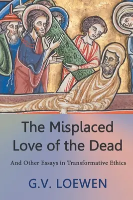 Die fehlgeleitete Liebe zu den Toten: und andere Essays zur transformativen Ethik - The Misplaced Love of the Dead: And Other Essays in Transformative Ethics