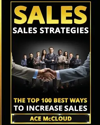 Verkaufen: Verkaufsstrategien: Die 100 besten Wege zur Umsatzsteigerung - Sales: Sales Strategies: The Top 100 Best Ways To Increase Sales