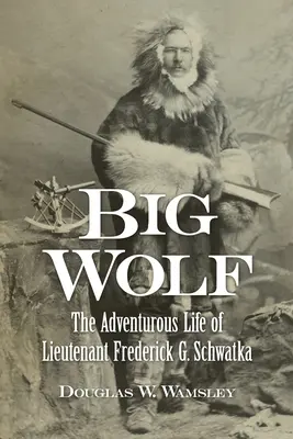 Der große Wolf - Das abenteuerliche Leben des Leutnants Frederick G. Schwatka - Big Wolf - The Adventurous Life of Lieutenant Frederick G. Schwatka