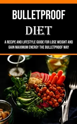 Kugelsichere Diät: Ein Rezept- und Lifestyle-Ratgeber zum Abnehmen und für maximale Energie auf die kugelsichere Art - Bulletproof Diet: A Recipe and Lifestyle Guide for Lose Weight and Gain Maximum Energy the Bulletproof Way