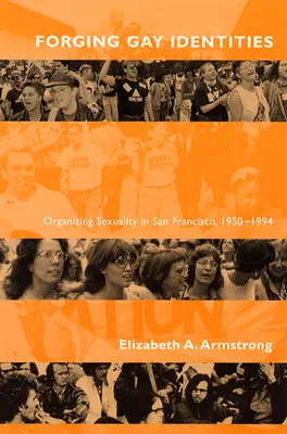 Schwule Identitäten schmieden: Die Organisation von Sexualität in San Francisco, 1950-1994 - Forging Gay Identities: Organizing Sexuality in San Francisco, 1950-1994