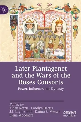 Spätere Plantagenet und die Rosenkriege Consorts: Macht, Einfluss und Dynastie - Later Plantagenet and the Wars of the Roses Consorts: Power, Influence, and Dynasty