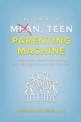 Wie man eine gemeine Teenager-Erziehungsmaschine wird: Eine Schritt-für-Schritt-Anleitung zur Veränderung Ihrer Beziehung zu Ihrem Teenager - Becoming a Mean, Teen Parenting Machine: A step-by-step guide to transforming your relationship with your teenager