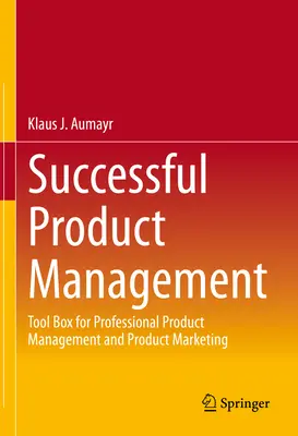 Erfolgreiches Produktmanagement: Werkzeugkasten für professionelles Produktmanagement und Produktmarketing - Successful Product Management: Tool Box for Professional Product Management and Product Marketing