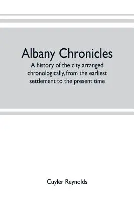 Albany Chronicles, eine chronologisch geordnete Geschichte der Stadt, von der frühesten Besiedlung bis zur Gegenwart; illustriert mit vielen historischen - Albany chronicles, a history of the city arranged chronologically, from the earliest settlement to the present time; illustrated with many historical