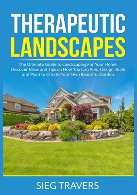 Therapeutische Landschaften: Der ultimative Leitfaden zur Landschaftsgestaltung für Ihr Zuhause, Entdecken Sie Ideen und Tipps, wie Sie planen, entwerfen, bauen und pflanzen können - Therapeutic Landscapes: The Ultimate Guide to Landscaping For Your Home, Discover Ideas and Tips on How You Can Plan, Design, Build and Plant
