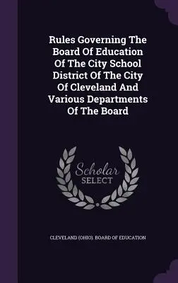 Regeln für den Bildungsausschuss des Stadtschulbezirks der Stadt Cleveland und verschiedene Abteilungen des Ausschusses - Rules Governing The Board Of Education Of The City School District Of The City Of Cleveland And Various Departments Of The Board