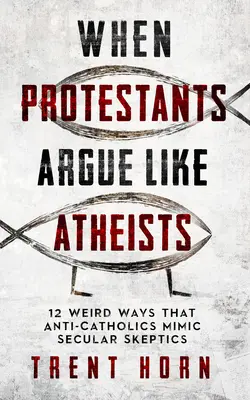 Wenn Protestanten wie Atheisten argumentieren: 12 seltsame Arten, wie Anti-Katholiken säkulare Skeptiker imitieren - When Protestants Argue Like Atheists: 12 Weird Ways That Anti-Catholics Mimic Secular Skeptics