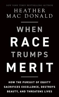 When Race Trumps Merit: How the Pursuit of Equity Sacrificates Excellence, Destroys Beauty, and Threats Lives - When Race Trumps Merit: How the Pursuit of Equity Sacrifices Excellence, Destroys Beauty, and Threatens Lives