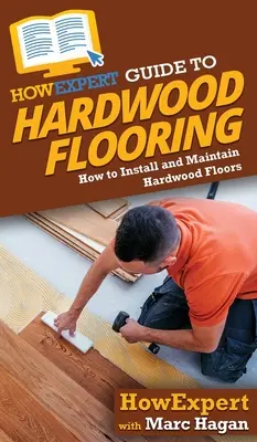 HowExpert Anleitung für Hartholzböden: Verlegen und Pflegen von Hartholzböden - HowExpert Guide to Hardwood Flooring: How to Install and Maintain Hardwood Floors