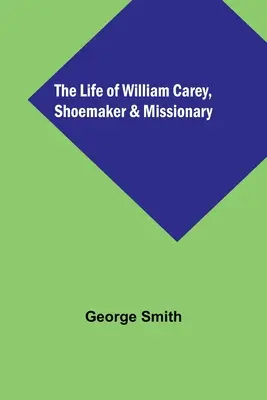 Das Leben von William Carey, Schuhmacher und Missionar - The Life of William Carey, Shoemaker & Missionary