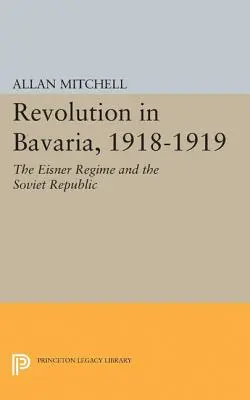 Revolution in Bayern, 1918-1919: Das Eisner-Regime und die Räterepublik - Revolution in Bavaria, 1918-1919: The Eisner Regime and the Soviet Republic