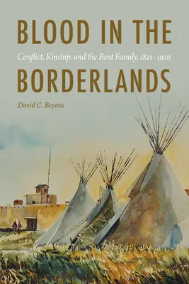 Blut in den Borderlands: Konflikt, Verwandtschaft und die Familie Bent, 1821-1920 - Blood in the Borderlands: Conflict, Kinship, and the Bent Family, 1821-1920
