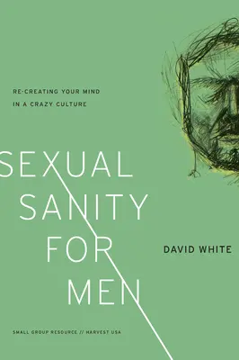 Sexuelle Vernunft für Männer: Wie Sie Ihren Geist in einer verrückten Kultur wiedererschaffen - Sexual Sanity for Men: Re-Creating Your Mind in a Crazy Culture