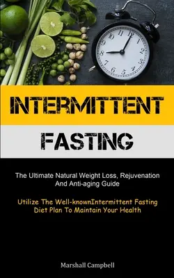 Intermittierendes Fasten: Der ultimative Leitfaden für natürlichen Gewichtsverlust, Verjüngung und Anti-Aging (Nutzen Sie die bekannte Intermittent Fasting Diät - Intermittent Fasting: The Ultimate Natural Weight Loss, Rejuvenation, And Anti-aging Guide (Utilize The Well-known Intermittent Fasting Diet