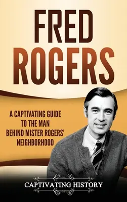 Fred Rogers: Ein fesselndes Handbuch über den Mann hinter Mister Rogers' Neighborhood - Fred Rogers: A Captivating Guide to the Man Behind Mister Rogers' Neighborhood