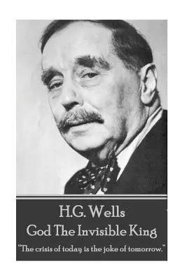 H.G. Wells - Gott, der unsichtbare König: Die Krise von heute ist der Witz von morgen.