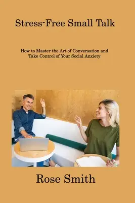 Stressfreier Small Talk: Wie Sie die Kunst der Konversation meistern und Ihre sozialen Ängste in den Griff bekommen - Stress-Free Small Talk: How to Master the Art of Conversation and Take Control of Your Social Anxiety