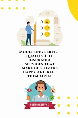 Modellierung der Dienstleistungsqualität Lebensversicherungsdienstleistungen, die Kunden glücklich machen und sie an das Unternehmen binden - Modelling service quality Life insurance services that make customers happy and keep them loyal